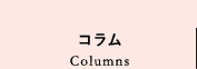 コラム Columns
